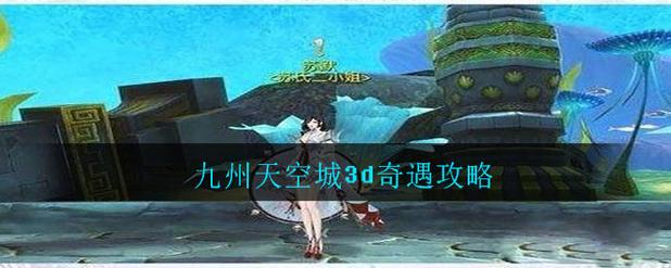 九州天空城3D新奇遇任务大全奇遇坐标指南